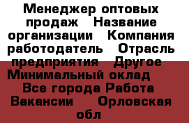 Менеджер оптовых продаж › Название организации ­ Компания-работодатель › Отрасль предприятия ­ Другое › Минимальный оклад ­ 1 - Все города Работа » Вакансии   . Орловская обл.